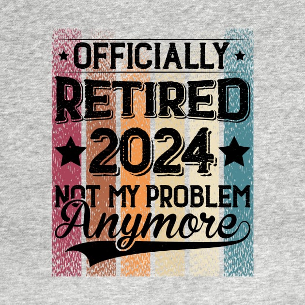 Retired 2024 Is Not My Problem Anymore Retirement For Men Women by Positive Designer